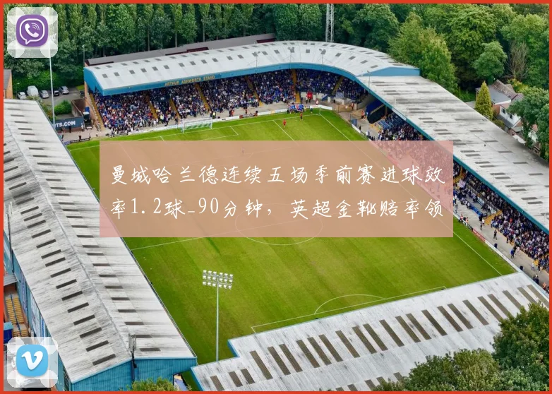 曼城哈兰德连续五场季前赛进球效率1.2球_90分钟，英超金靴赔率领跑