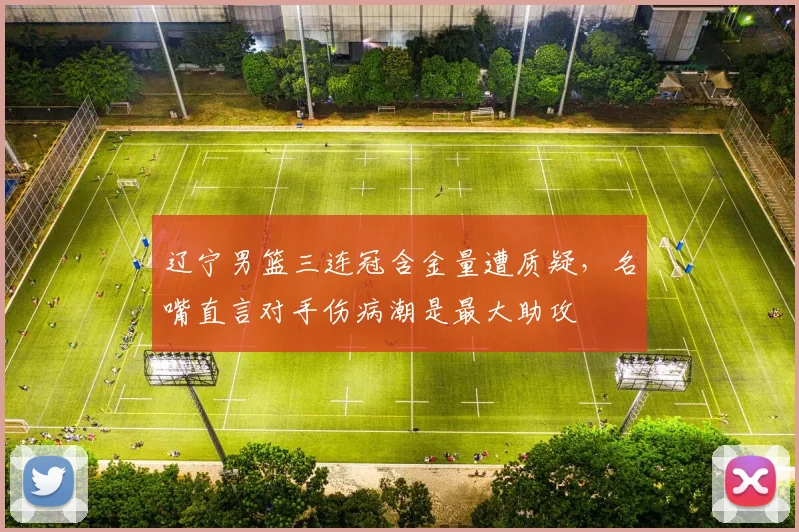辽宁男篮三连冠含金量遭质疑,名嘴直言对手伤病潮是最大助攻