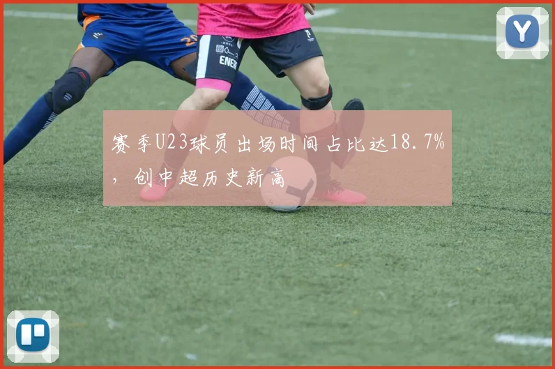 赛季U23球员出场时间占比达18.7%，创中超历史新高